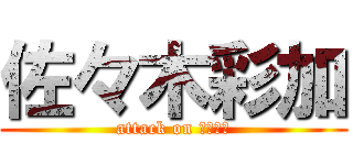 佐々木彩加 (attack on あーりん)