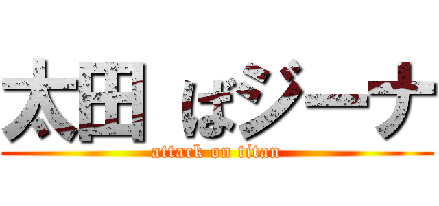 太田 ばジーナ (attack on titan)