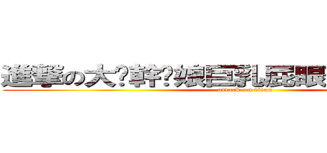 進撃の大屌幹你娘巨乳屁眼菊花坑爹思嘉 (attack on titan)