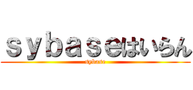 ｓｙｂａｓｅはいらん (sybase)