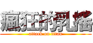 瘋狂的乳搖 (attack on titan)