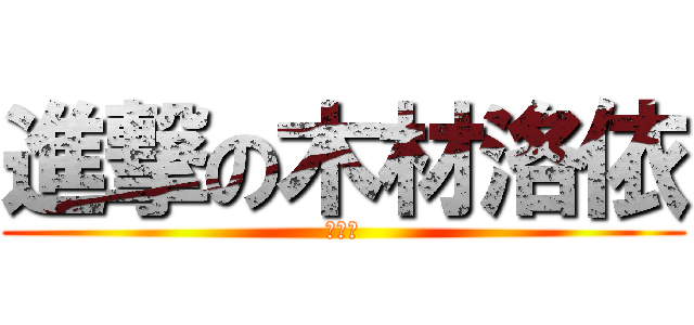 進撃の木材洛依 (我愛倪)