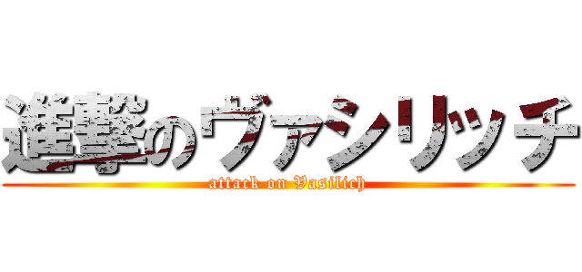 進撃のヴァシリッチ (attack on Vasilich)