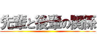 先輩と後輩の関係 ()