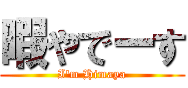 暇やでーす (I'm Himaya)