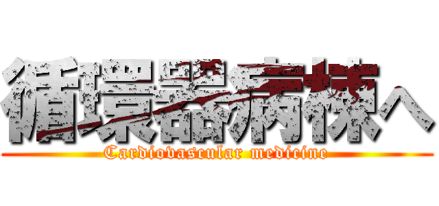 循環器病棟へ (Cardiovascular medicine)