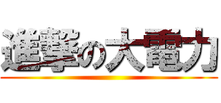進撃の大電力 ()