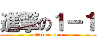 進撃の１－１ (attack on 1-1)