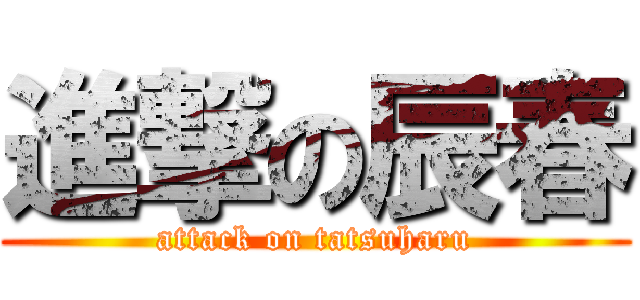進撃の辰春 (attack on tatsuharu)
