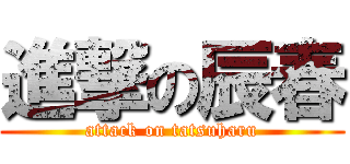 進撃の辰春 (attack on tatsuharu)