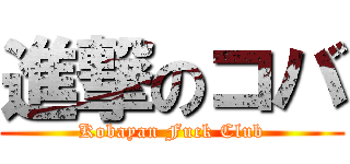 進撃のコバ (Kobayan Fuck Club)