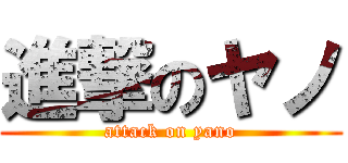 進撃のヤノ (attack on yano)