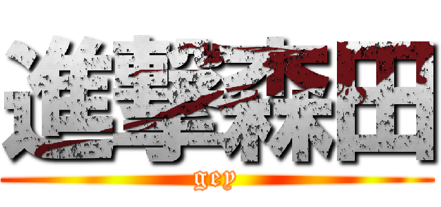 進撃森田 (gey)