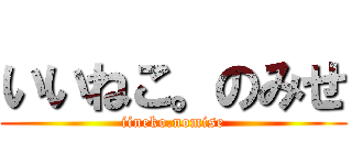 いいねこ。のみせ (iineko.nomise)