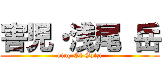 害児・浅尾 岳 (king Of Gaizi)