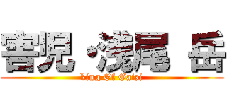 害児・浅尾 岳 (king Of Gaizi)