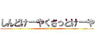 しんどけーやくさっとけーや (attack on titan)