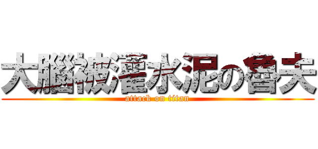 大腦被灌水泥の魯夫 (attack on titan)