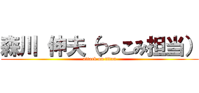 森川 伸夫（つっこみ担当） (attack on titan)