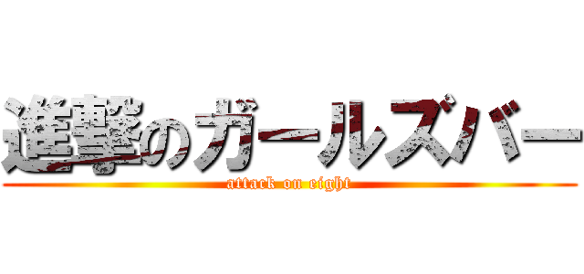 進撃のガールズバー (attack on eight)