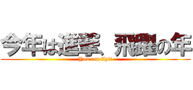 今年は進撃、飛躍の年 (You can fly!!)