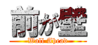 前が壁 (Wall Ahead)