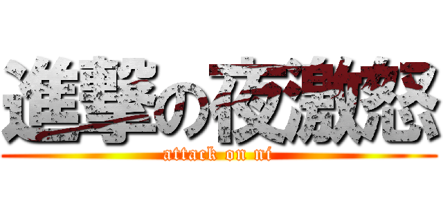 進撃の夜激怒 (attack on ni)