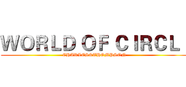 ＷＯＲＬＤ ＯＦ ＣＩＲＣＬＩ (CHARLES&THOMPSON)