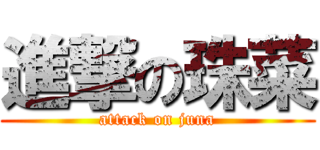 進撃の珠菜 (attack on juna)