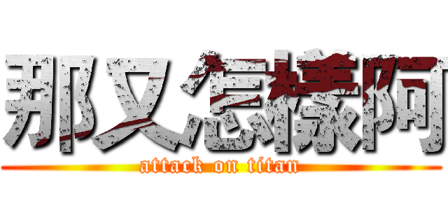 那又怎樣阿 (attack on titan)