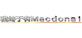 我终于有Ｍａｃｄｏｎａｌｓ吃了＾ｏ＾ (吃宵夜@@爸爸刚从文德甲回来)