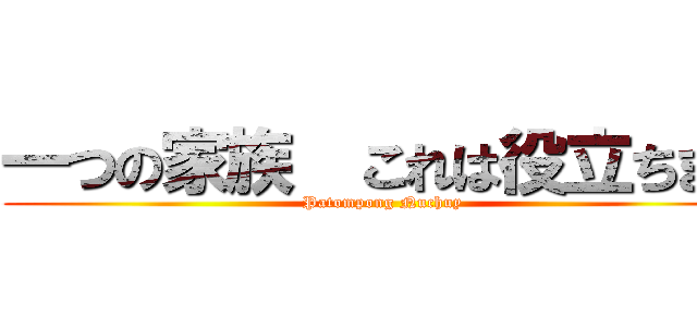 一つの家族  これは役立ちます (Patompong Nuchuy)