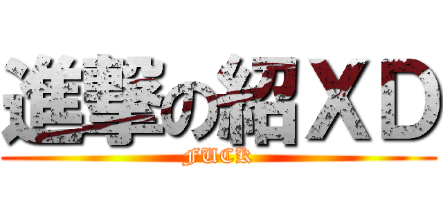 進撃の紹ＸＤ (FUCK)