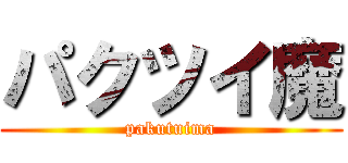 パクツイ魔 (pakutuima)