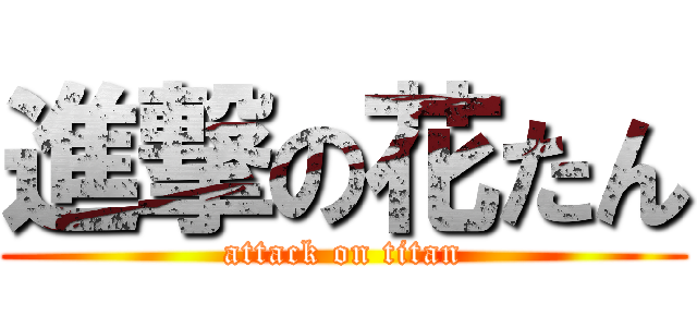 進撃の花たん (attack on titan)