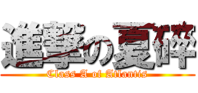 進撃の夏碎 (Class A of Atlantis)