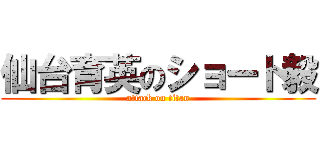 仙台育英のショート毅 (attack on titan)