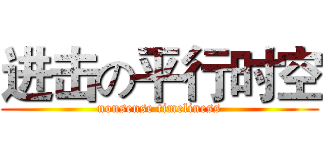进击の平行时空 (nonsense timeliness)