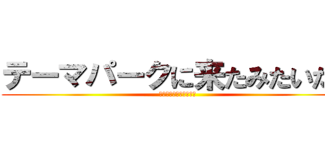 テーマパークに来たみたいだぜ (テンション上がるなぁ〜)