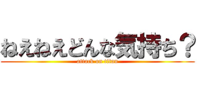 ねえねえどんな気持ち？ (attack on titan)