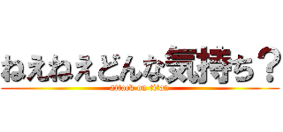 ねえねえどんな気持ち？ (attack on titan)