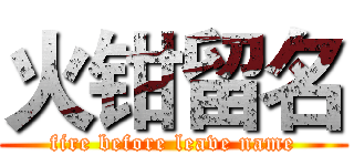 火钳留名 (fire before leave name)