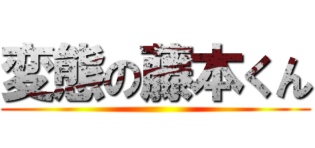 変態の藤本くん ()