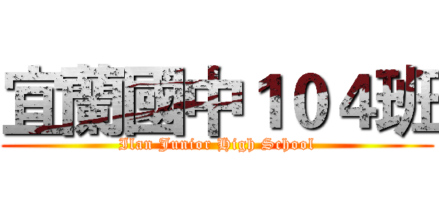 宜蘭國中１０４班 (Ilan Junior High School)