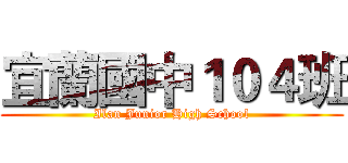 宜蘭國中１０４班 (Ilan Junior High School)