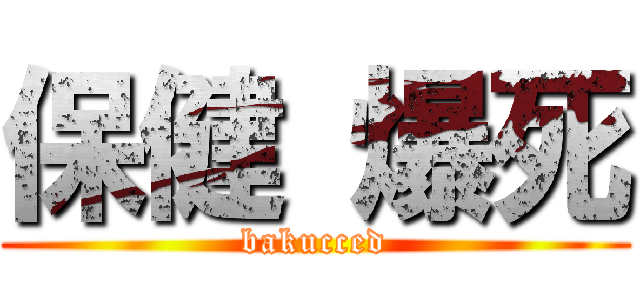 保健 爆死 (bakucced)