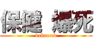 保健 爆死 (bakucced)