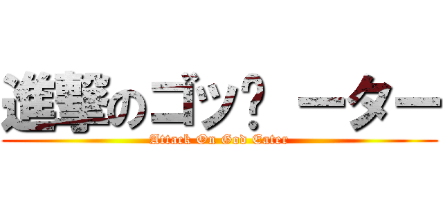 進撃のゴッ­ ーター (Attack On God Eater)