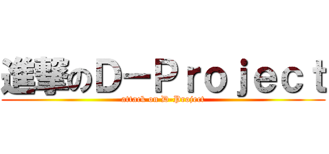 進撃のＤ－Ｐｒｏｊｅｃｔ (attack on D-Project)