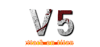 Ｖ５ (attack on titan)